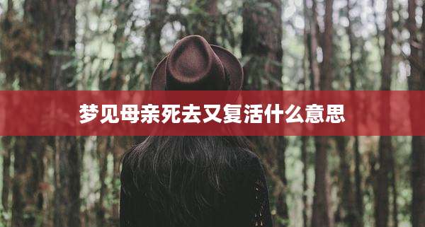 梦见母亲死去又复活什么意思