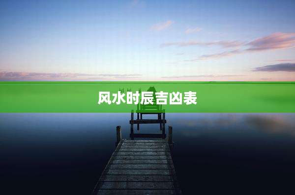 风水时辰吉凶表