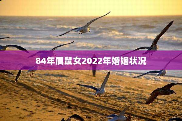 84年属鼠女2022年婚姻状况