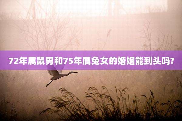 72年属鼠男和75年属兔女的婚姻能到头吗?