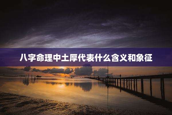 八字命理中土厚代表什么含义和象征