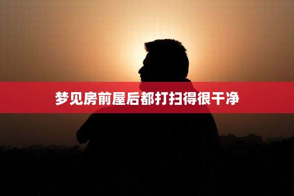梦见房前屋后都打扫得很干净