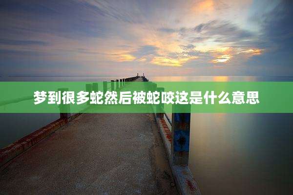梦到很多蛇然后被蛇咬这是什么意思