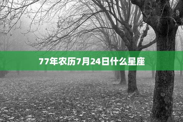 77年农历7月24日什么星座