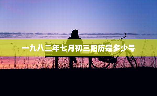 一九八二年七月初三阳历是多少号