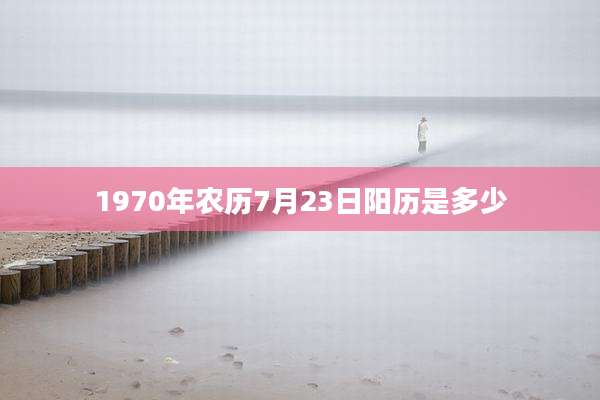 1970年农历7月23日阳历是多少