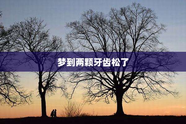 梦到两颗牙齿松了