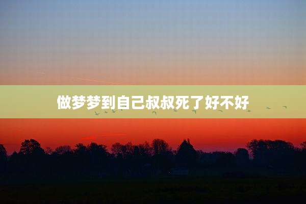 做梦梦到自己叔叔死了好不好