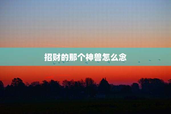 招财的那个神兽怎么念