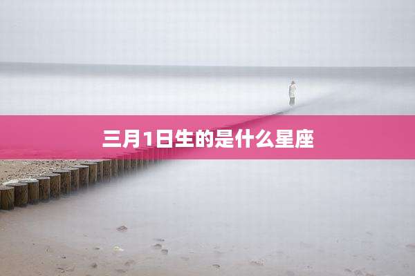 三月1日生的是什么星座