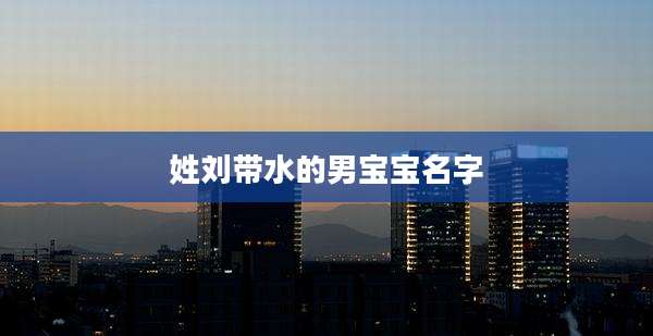 姓刘带水的男宝宝名字