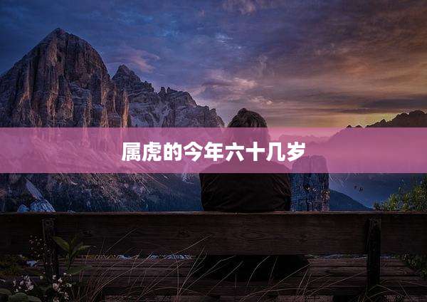 属虎的今年六十几岁