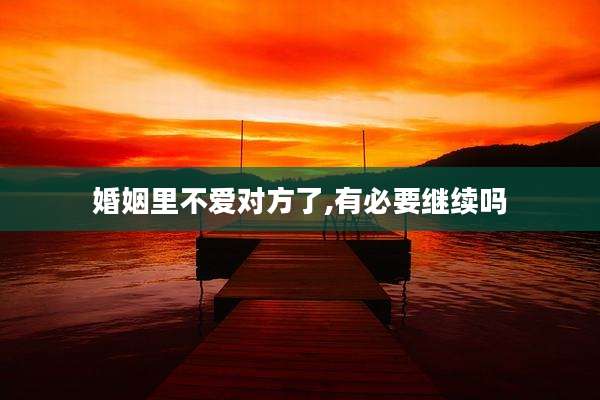 婚姻里不爱对方了,有必要继续吗