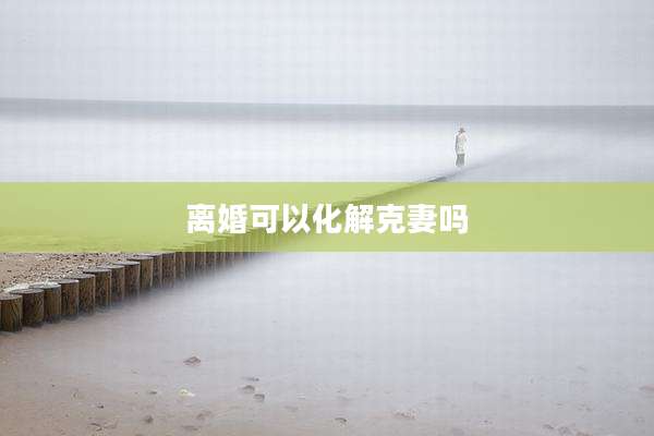 离婚可以化解克妻吗