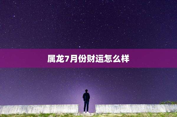 属龙7月份财运怎么样