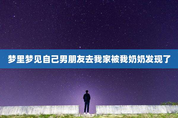 梦里梦见自己男朋友去我家被我奶奶发现了
