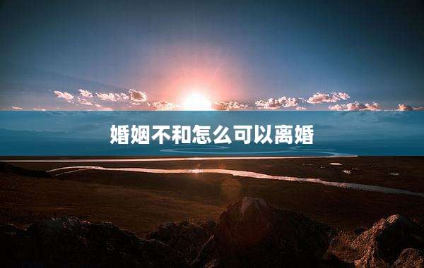 婚姻不和怎么可以离婚