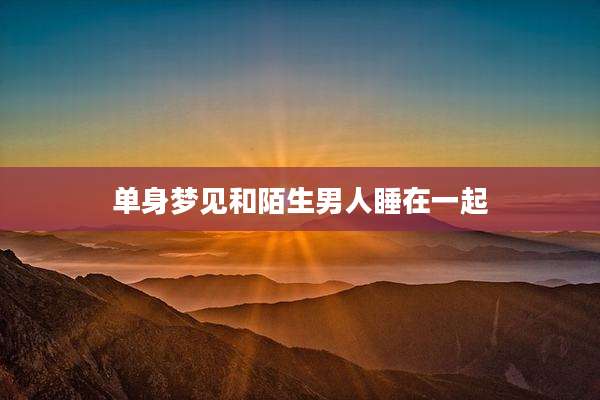 单身梦见和陌生男人睡在一起