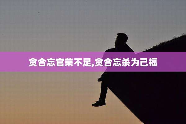 贪合忘官荣不足,贪合忘杀为己福