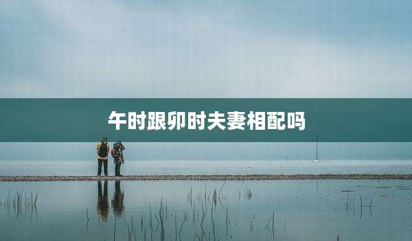 午时跟卯时夫妻相配吗