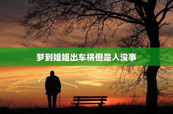 梦到姐姐出车祸但是人没事