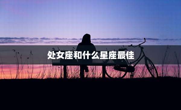 处女座和什么星座最佳