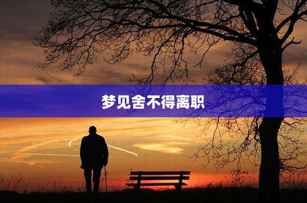 梦见舍不得离职