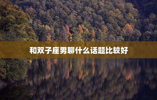 和双子座男聊什么话题比较好