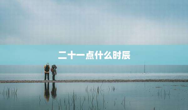 二十一点什么时辰