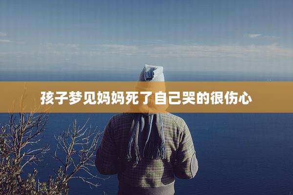 孩子梦见妈妈死了自己哭的很伤心