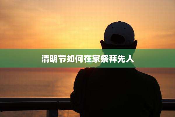 清明节如何在家祭拜先人