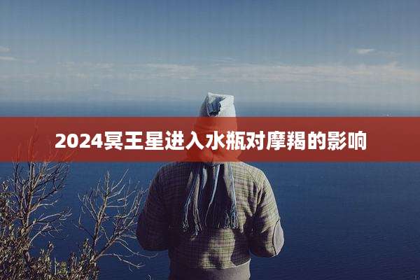 2024冥王星进入水瓶对摩羯的影响
