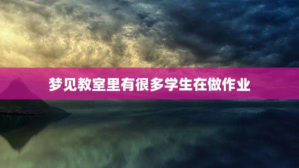 梦见教室里有很多学生在做作业