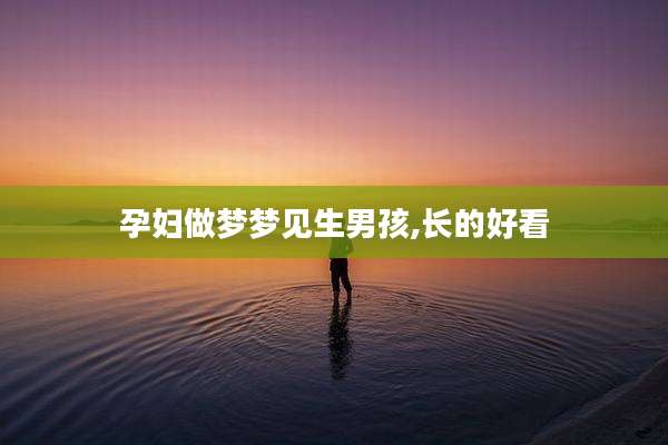 孕妇做梦梦见生男孩,长的好看