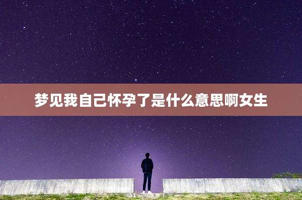 梦见我自己怀孕了是什么意思啊女生