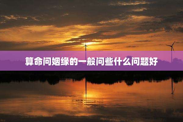 算命问姻缘的一般问些什么问题好