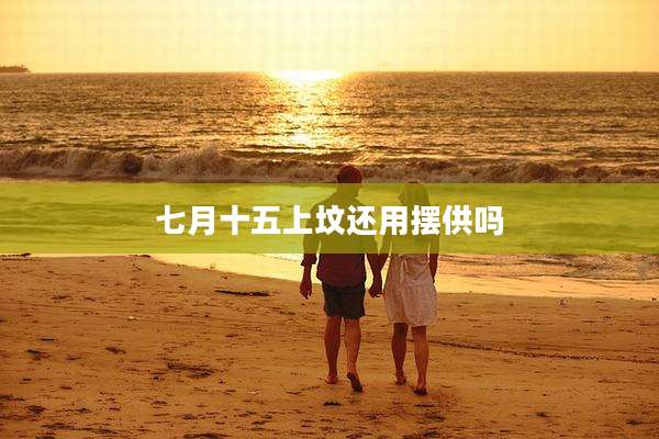 七月十五上坟还用摆供吗