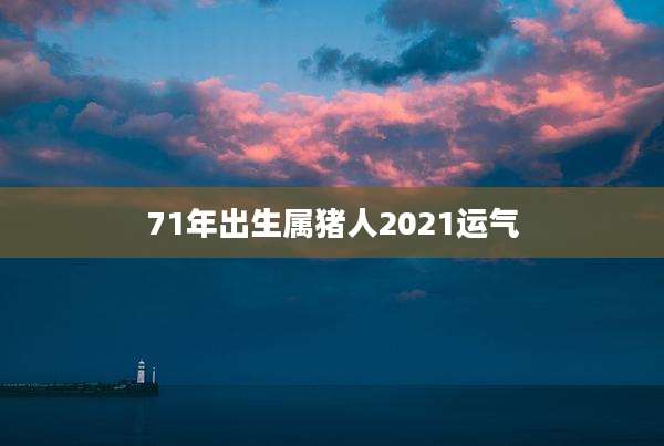 71年出生属猪人2021运气