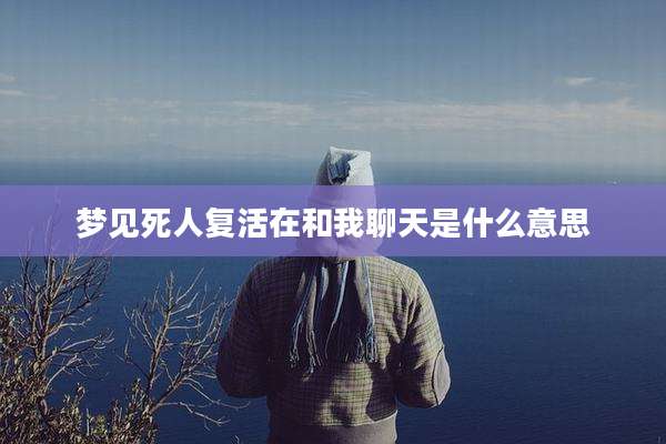 梦见死人复活在和我聊天是什么意思