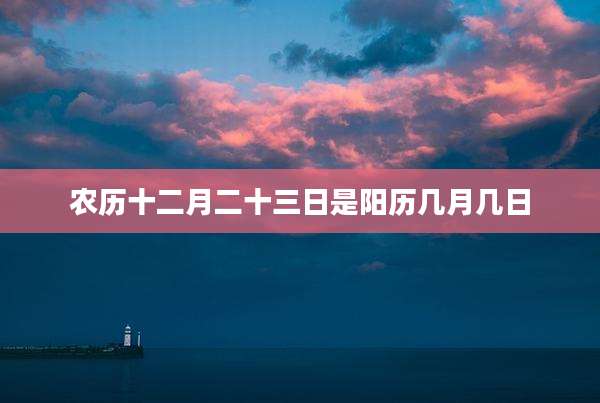 农历十二月二十三日是阳历几月几日