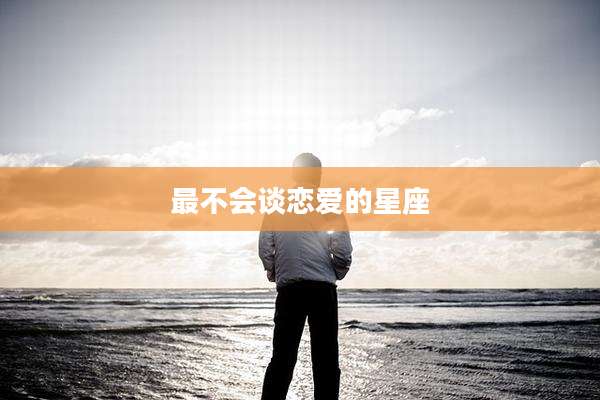 最不会谈恋爱的星座