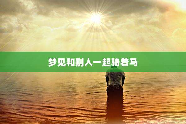 梦见和别人一起骑着马