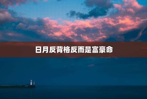 日月反背格反而是富豪命