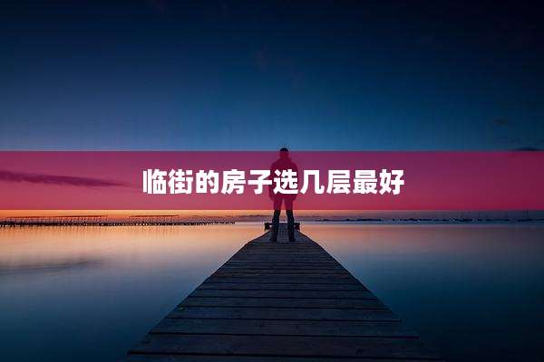 临街的房子选几层最好
