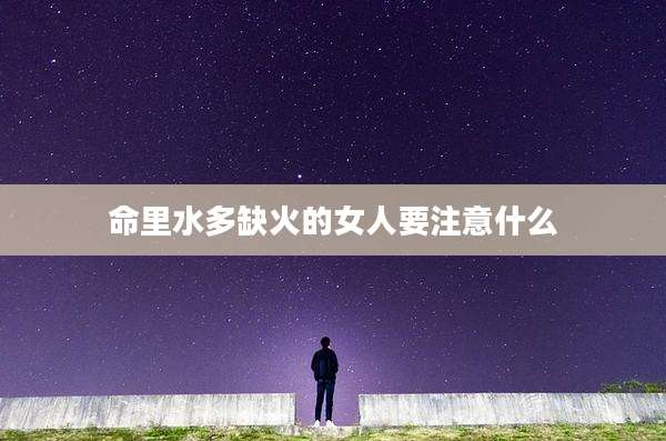 命里水多缺火的女人要注意什么
