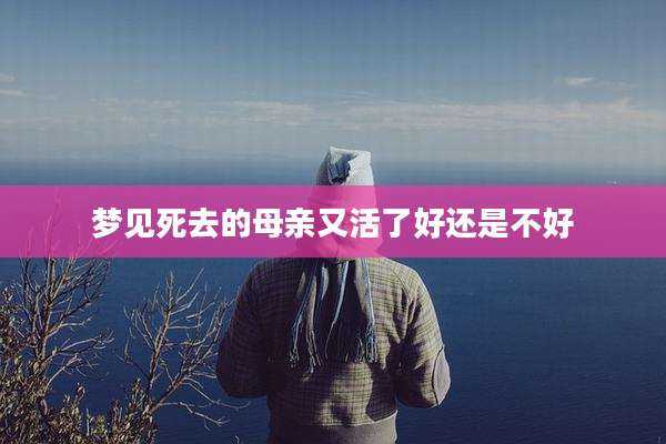 梦见死去的母亲又活了好还是不好