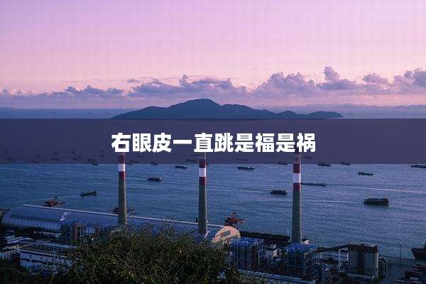 右眼皮一直跳是福是祸