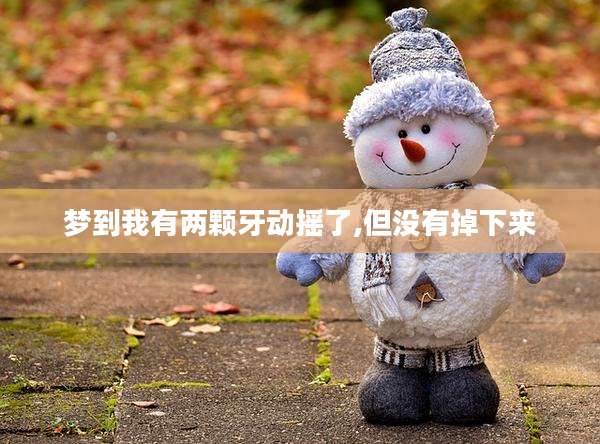 梦到我有两颗牙动摇了,但没有掉下来