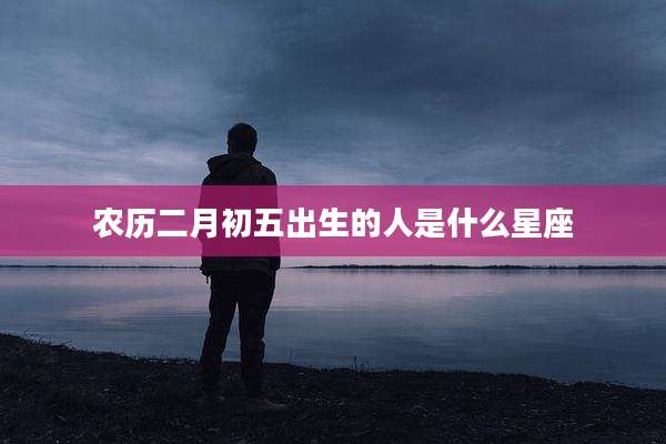 农历二月初五出生的人是什么星座