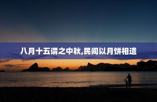八月十五谓之中秋,民间以月饼相遗